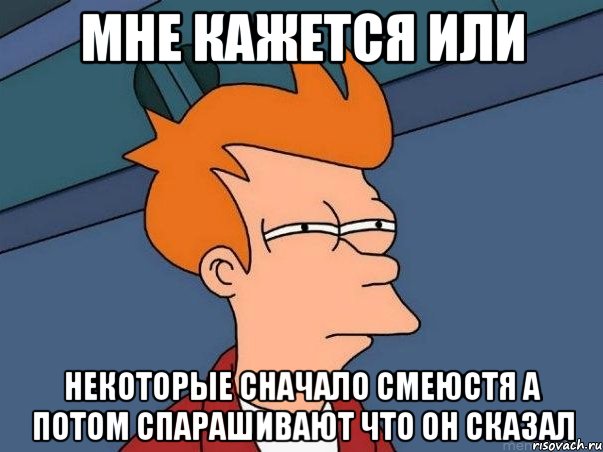 мне кажется или некоторые сначало смеюстя а потом спарашивают что он сказал, Мем  Фрай (мне кажется или)