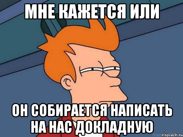 мне кажется или он собирается написать на нас докладную, Мем  Фрай (мне кажется или)