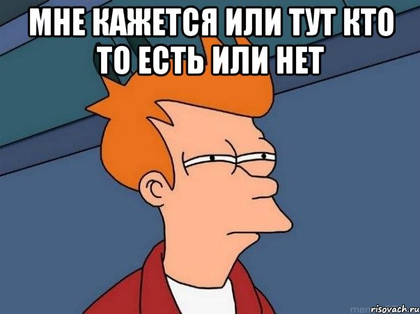 мне кажется или тут кто то есть или нет , Мем  Фрай (мне кажется или)