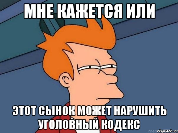 Мне кажется или Этот сынок может нарушить уголовный кодекс, Мем  Фрай (мне кажется или)