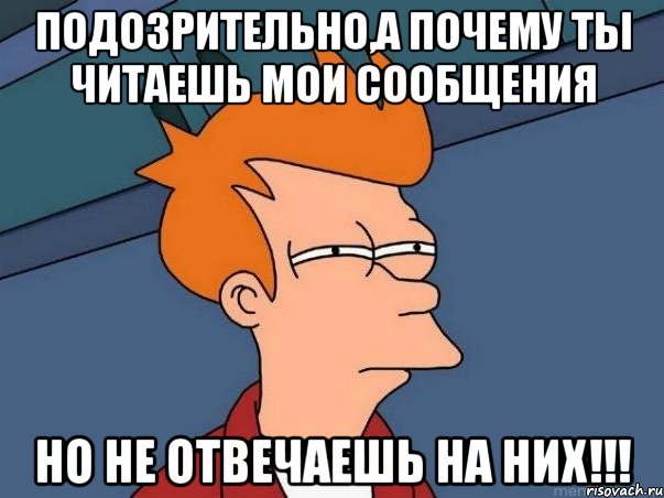 подозрительно,а почему ты читаешь мои сообщения но не отвечаешь на них!!!, Мем  Фрай (мне кажется или)