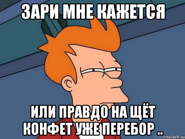 ЗАРИ МНЕ КАЖЕТСЯ ИЛИ ПРАВДО НА ЩЁТ КОНФЕТ УЖЕ ПЕРЕБОР .., Мем  Фрай (мне кажется или)