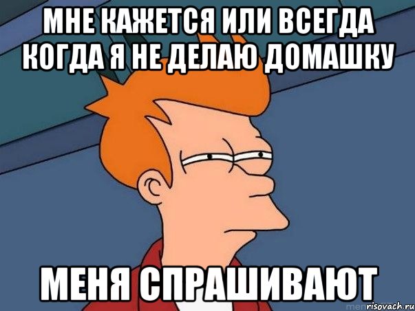 мне кажется или всегда когда я не делаю домашку меня спрашивают, Мем  Фрай (мне кажется или)