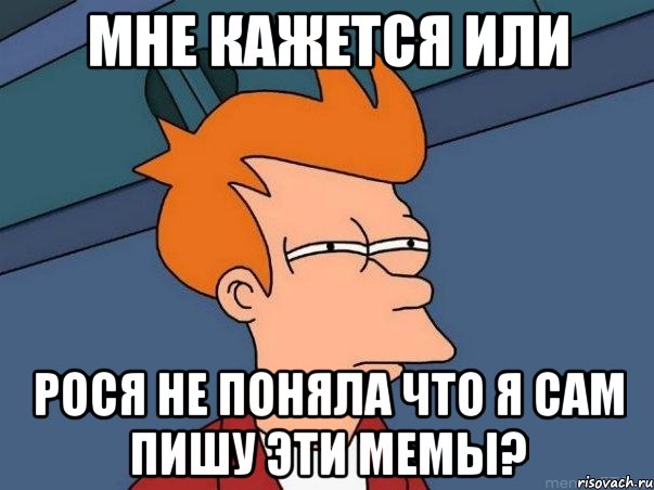 Мне кажется или Рося не поняла что я сам пишу эти мемы?, Мем  Фрай (мне кажется или)