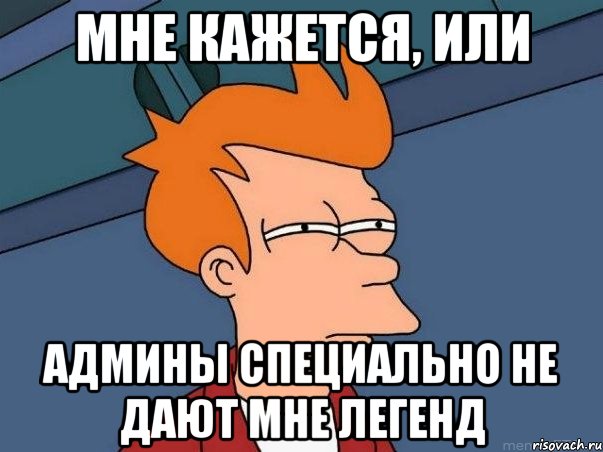 Мне кажется, или админы специально не дают мне легенд, Мем  Фрай (мне кажется или)