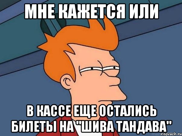 Мне кажется или В кассе еще остались билеты на "шива тандава", Мем  Фрай (мне кажется или)