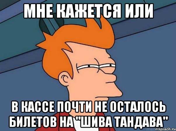 Мне кажется или В кассе почти не осталось билетов на "шива тандава", Мем  Фрай (мне кажется или)