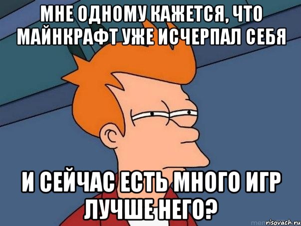 Мне одному кажется, что майнкрафт уже исчерпал себя и сейчас есть много игр лучше него?, Мем  Фрай (мне кажется или)