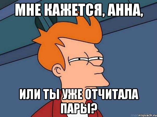 Мне кажется, Анна, или ты уже отчитала пары?, Мем  Фрай (мне кажется или)