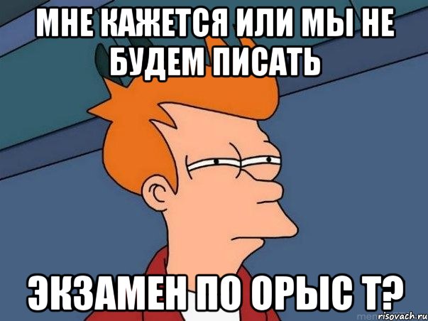 мне кажется или мы не будем писать экзамен по орыс т?, Мем  Фрай (мне кажется или)