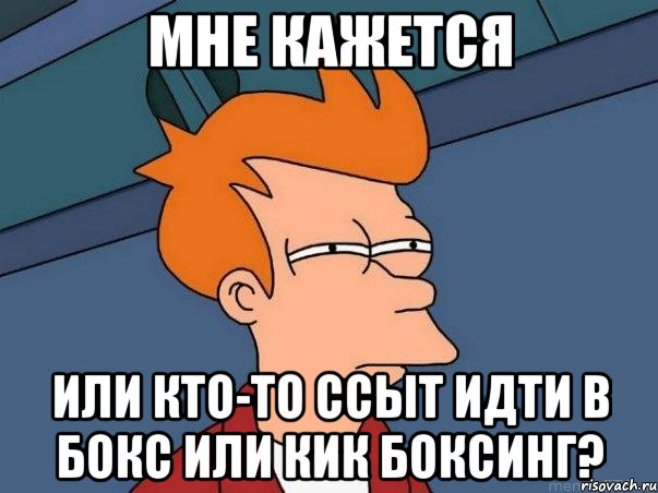 Мне кажется или кто-то ссыт идти в бокс или кик боксинг?, Мем  Фрай (мне кажется или)