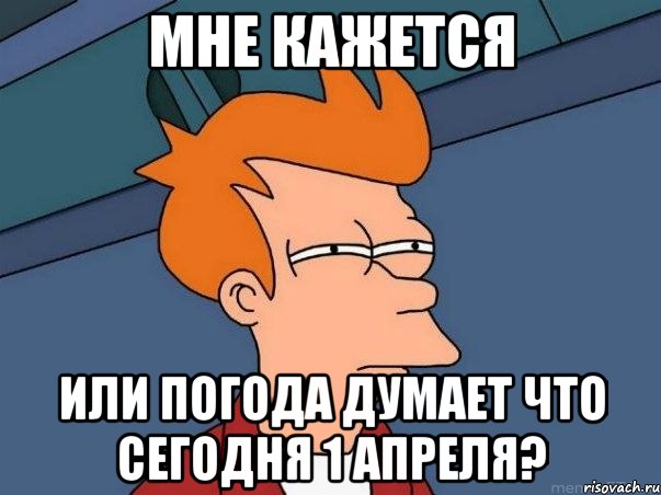 мне кажется или погода думает что сегодня 1 апреля?, Мем  Фрай (мне кажется или)