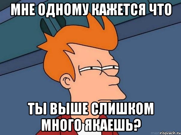 мне одному кажется что ты выше слишком много якаешь?, Мем  Фрай (мне кажется или)