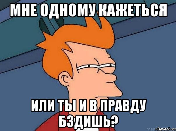 МНЕ ОДНОМУ КАЖЕТЬСЯ или ты и в правду БЗДИШЬ?, Мем  Фрай (мне кажется или)