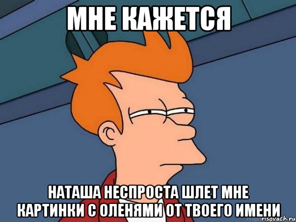 мне кажется наташа неспроста шлет мне картинки с оленями от твоего имени, Мем  Фрай (мне кажется или)