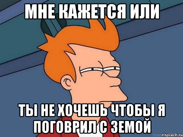 мне кажется или ты не хочешь чтобы я поговрил с земой, Мем  Фрай (мне кажется или)