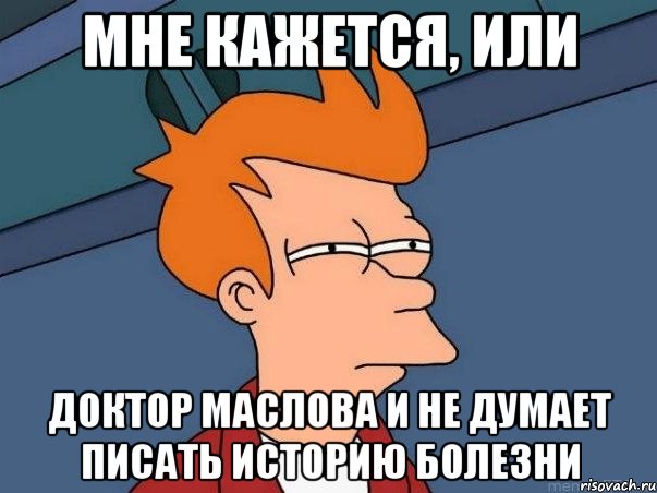 Мне кажется, или доктор Маслова и не думает писать историю болезни, Мем  Фрай (мне кажется или)