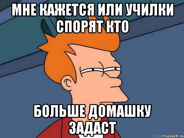 мне кажется или училки спорят кто больше домашку задаст, Мем  Фрай (мне кажется или)