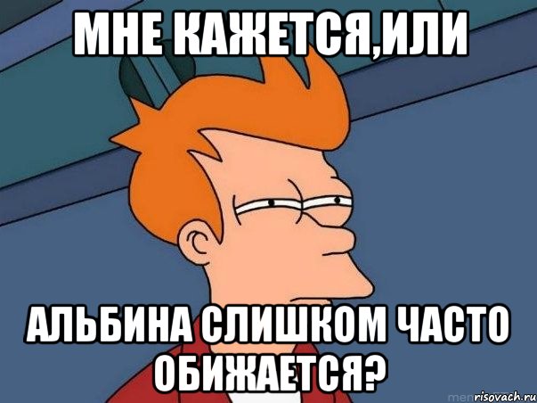 мне кажется,или Альбина слишком часто обижается?, Мем  Фрай (мне кажется или)