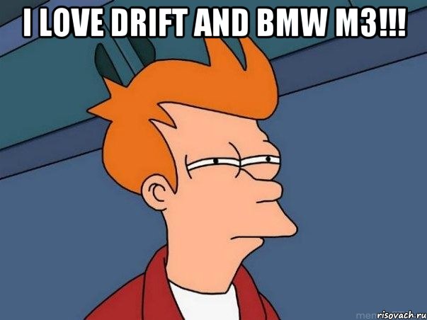 I LOVE DRIFT AND BMW M3!!! , Мем  Фрай (мне кажется или)