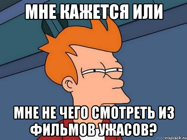 Мне кажется или мне не чего смотреть из фильмов ужасов?, Мем  Фрай (мне кажется или)