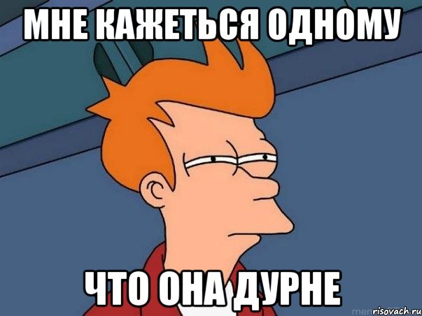 Мне кажеться одному Что она дурне, Мем  Фрай (мне кажется или)