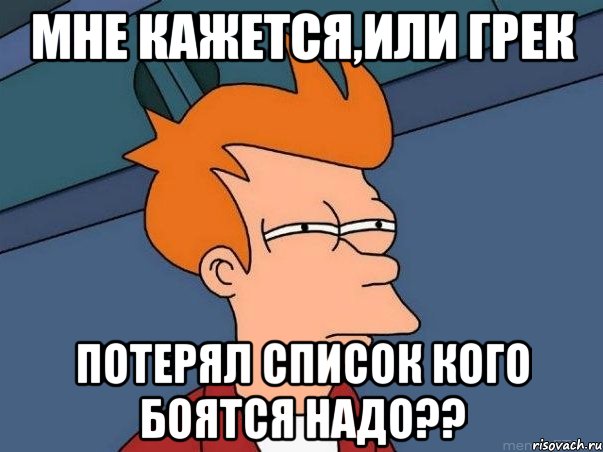 Мне кажется,или грек Потерял список кого боятся надо??, Мем  Фрай (мне кажется или)