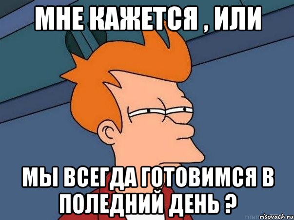 Мне кажется , или мы всегда готовимся в поледний день ?, Мем  Фрай (мне кажется или)