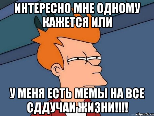 интересно мне одному кажется или у меня есть мемы на все сддучаи жизни!!!!, Мем  Фрай (мне кажется или)