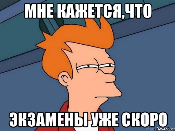 мне кажется,что экзамены уже скоро, Мем  Фрай (мне кажется или)