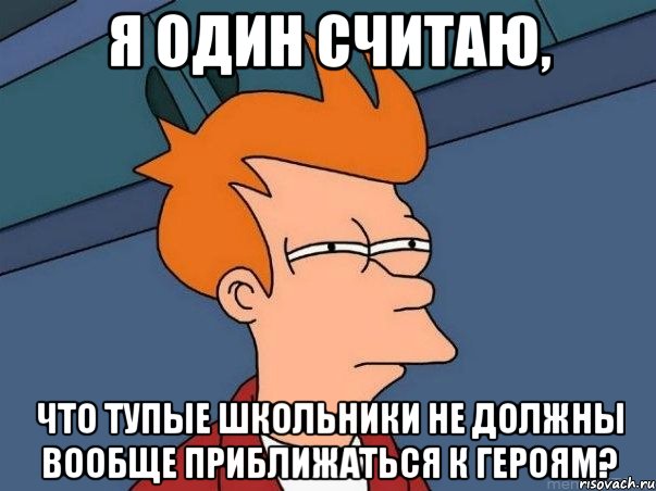 Я один считаю, что тупые школьники не должны вообще приближаться к Героям?, Мем  Фрай (мне кажется или)