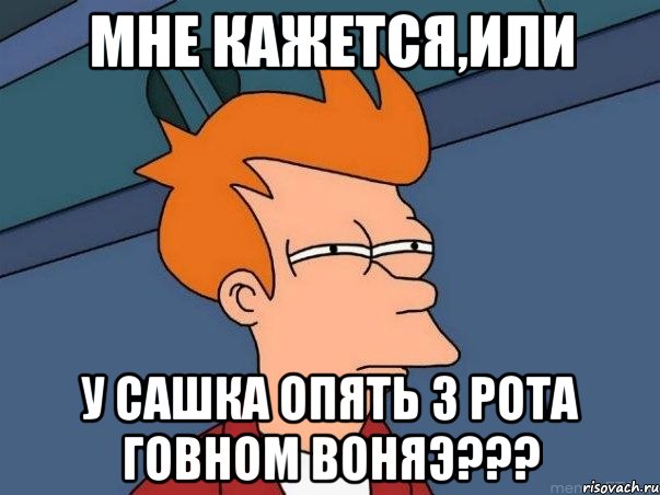 МНЕ КАЖЕТСЯ,ИЛИ У САШКА ОПЯТЬ З РОТА ГОВНОМ ВОНЯЭ???, Мем  Фрай (мне кажется или)