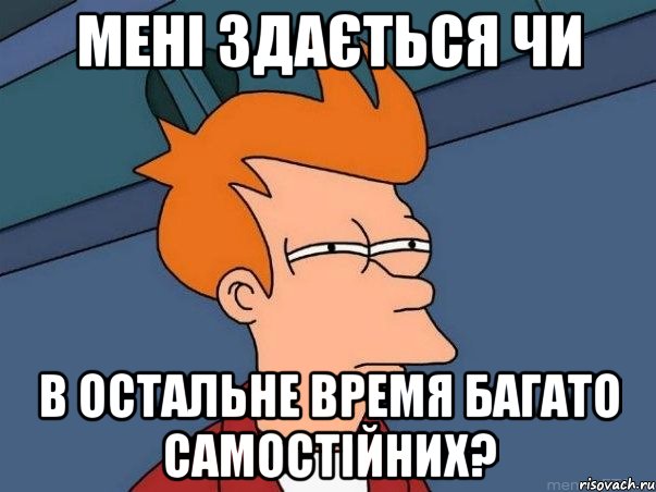 МЕНІ ЗДАЄТЬСЯ ЧИ В ОСТАЛЬНЕ ВРЕМЯ БАГАТО САМОСТІЙНИХ?, Мем  Фрай (мне кажется или)