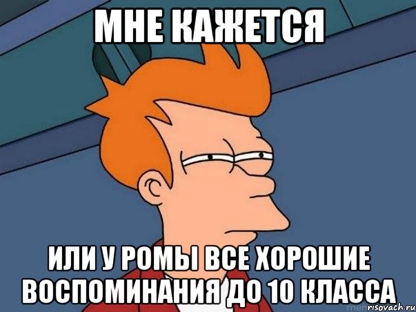 мне кажется или у Ромы все хорошие воспоминания до 10 класса, Мем  Фрай (мне кажется или)