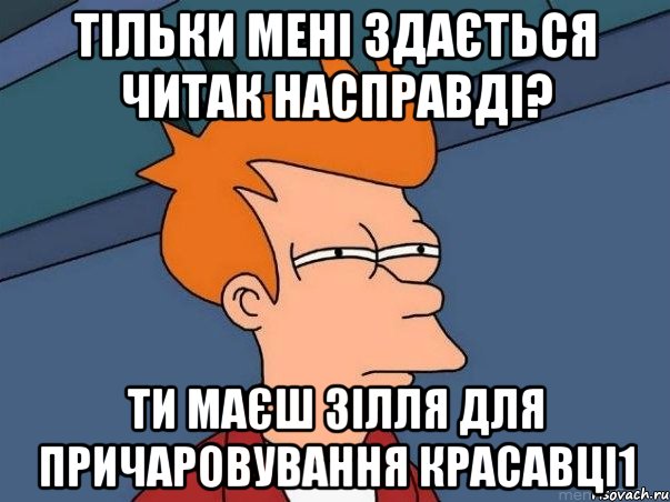 Тільки мені здається читак насправді? Ти маєш зілля для причаровування красавці1, Мем  Фрай (мне кажется или)