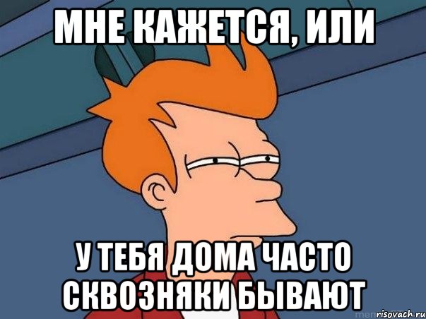 Мне кажется, или У тебя дома часто сквозняки бывают, Мем  Фрай (мне кажется или)