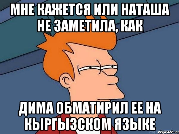 Мне кажется или Наташа не заметила, как Дима обматирил ее на кыргызском языке, Мем  Фрай (мне кажется или)