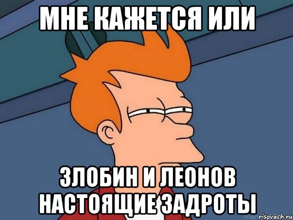 Мне кажется или Злобин и Леонов настоящие задроты, Мем  Фрай (мне кажется или)