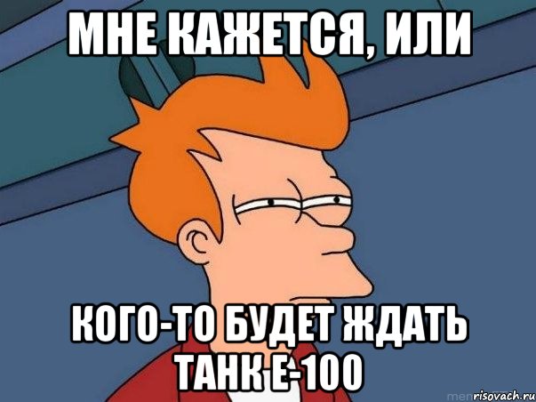 Мне кажется, или кого-то будет ждать танк Е-100, Мем  Фрай (мне кажется или)