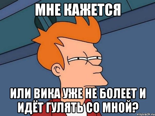 Мне кажется Или Вика уже не болеет и идёт гулять со мной?, Мем  Фрай (мне кажется или)