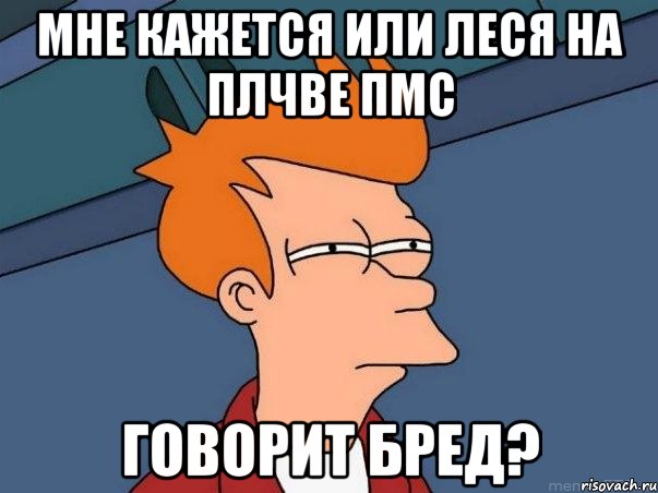 Мне кажется или Леся на плчве пмс Говорит бред?, Мем  Фрай (мне кажется или)