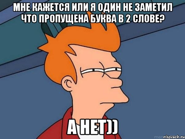 Мне кажется или я один не заметил что пропущена буква в 2 слове? А нет)), Мем  Фрай (мне кажется или)