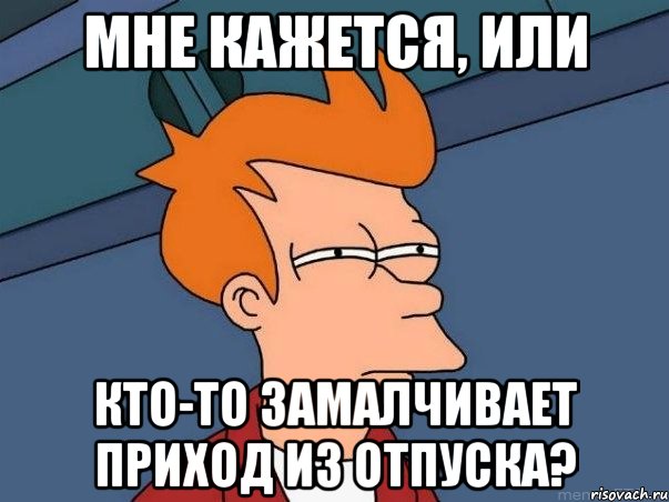 Мне кажется, или кто-то замалчивает приход из отпуска?, Мем  Фрай (мне кажется или)