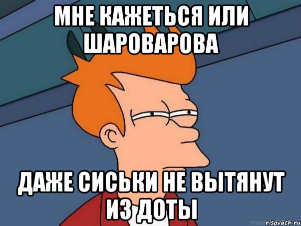 Мне кажеться или Шароварова даже сиськи не вытянут из доты, Мем  Фрай (мне кажется или)