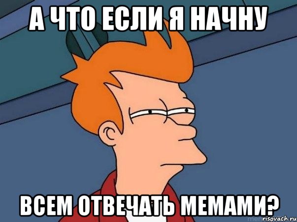а что если я начну всем отвечать мемами?, Мем  Фрай (мне кажется или)