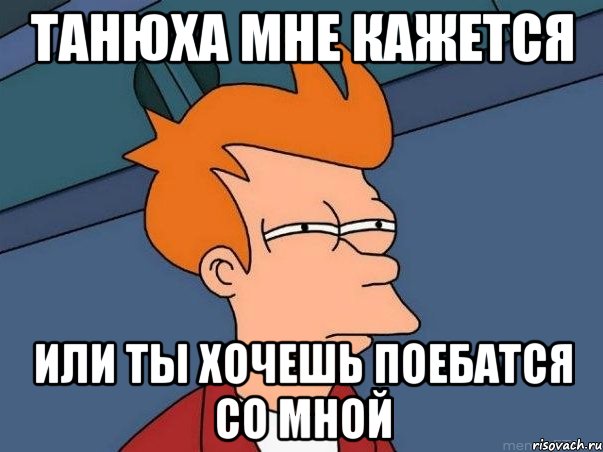 танюха мне кажется или ты хочешь поебатся со мной, Мем  Фрай (мне кажется или)