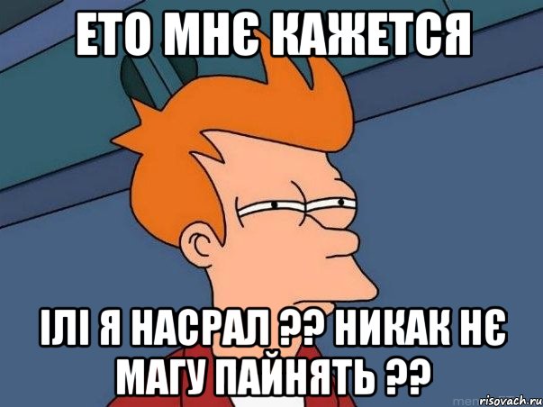 ето мнє кажется ілі я насрал ?? никак нє магу пайнять ??, Мем  Фрай (мне кажется или)