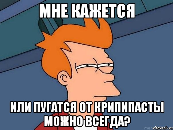 Мне кажется Или пугатся от крипипасты можно всегда?, Мем  Фрай (мне кажется или)