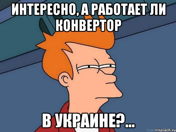 Интересно, а работает ли конвертор в Украине?..., Мем  Фрай (мне кажется или)