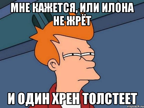 Мне кажется, или илона не жрёт и один хрен толстеет, Мем  Фрай (мне кажется или)